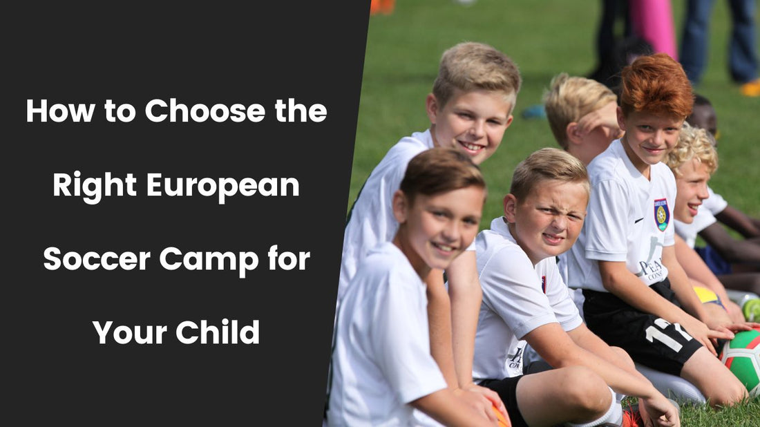 How to Choose the Right European Soccer Camp for Your Child: A Guide for American Parents - soccergearforkids
