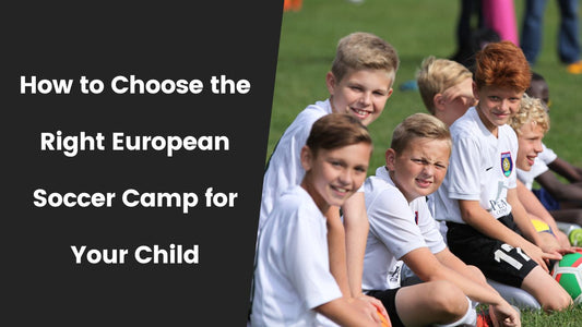 How to Choose the Right European Soccer Camp for Your Child: A Guide for American Parents - soccergearforkids